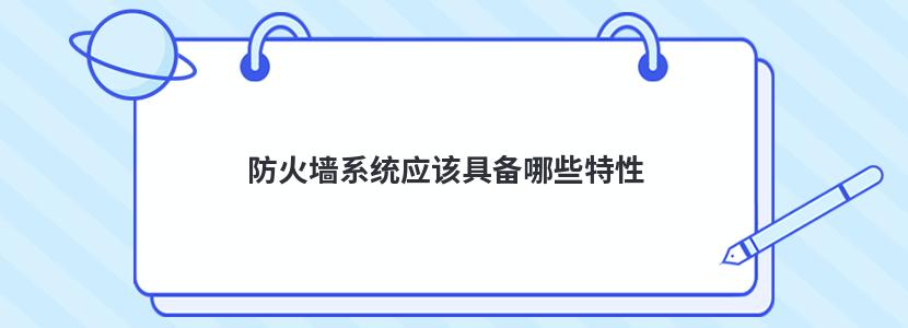 防火墙系统应该具备哪些特性