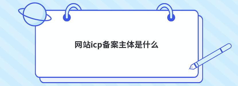 网站icp备案主体是什么