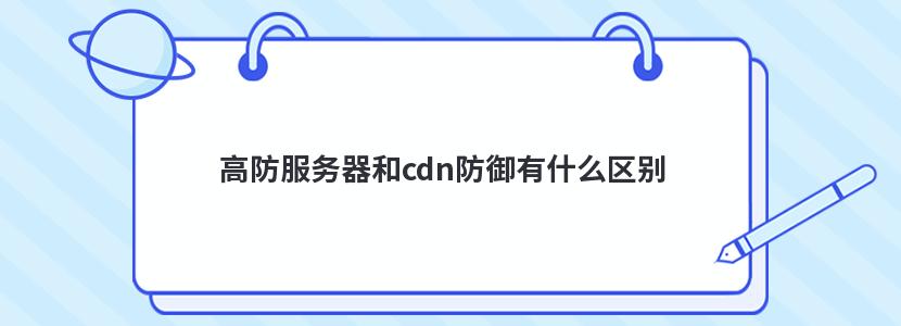 高防服务器和cdn防御有什么区别