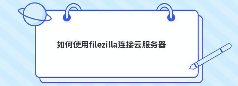 如何使用filezilla连接云服务器