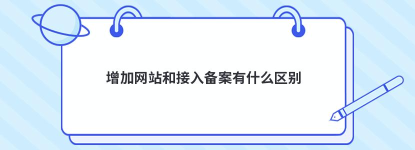 增加网站和接入备案有什么区别