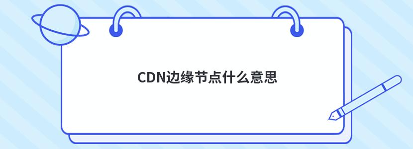 CDN边缘节点什么意思