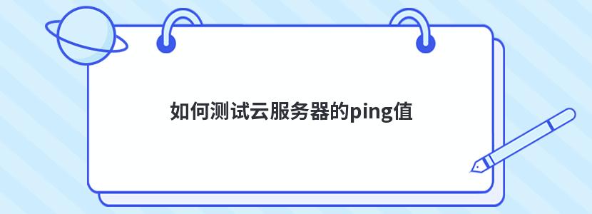 如何测试云服务器的ping值