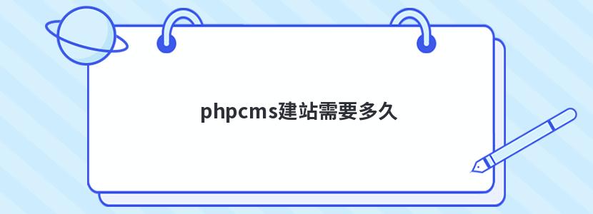phpcms建站需要多久