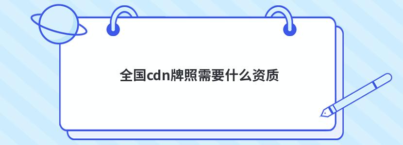 全国cdn牌照需要什么资质