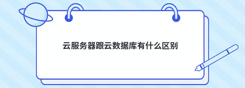 云服務器跟云數據庫有什么區別