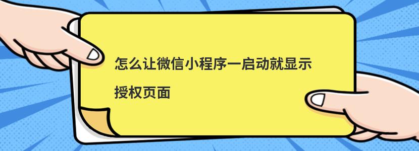 怎么讓微信小程序一啟動就顯示授權(quán)頁面 