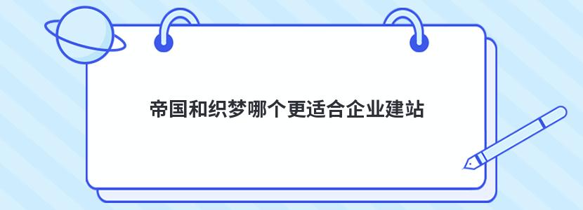 帝國和織夢哪個更適合企業(yè)建站