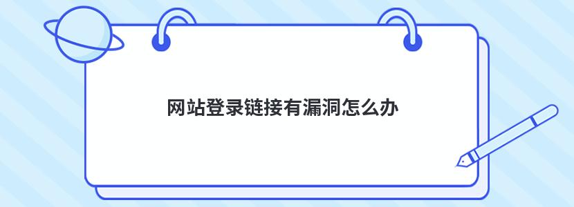 网站登录链接有漏洞怎么办