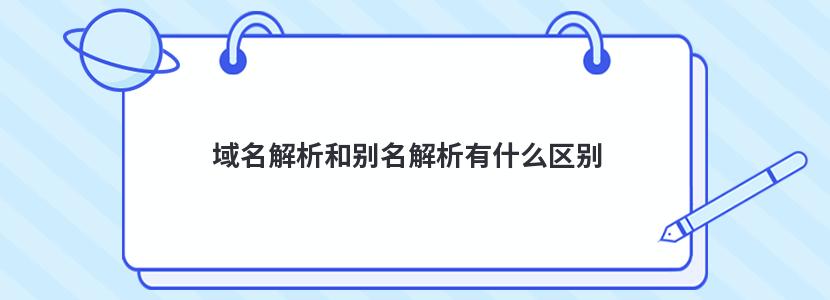 域名解析和别名解析有什么区别