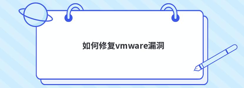 如何修复vmware漏洞