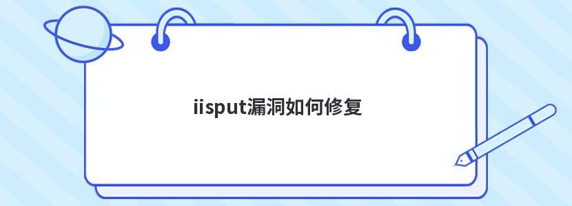 iisput漏洞如何修復