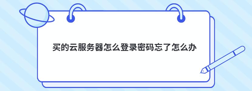 买的云服务器怎么登录密码忘了怎么办