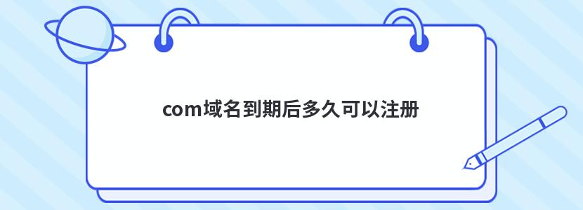 com域名到期后多久可以注册