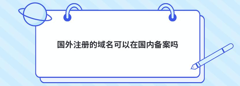 国外注册的域名可以在国内备案吗