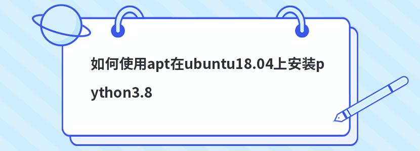 如何使用apt在ubuntu18.04上安装python3.8