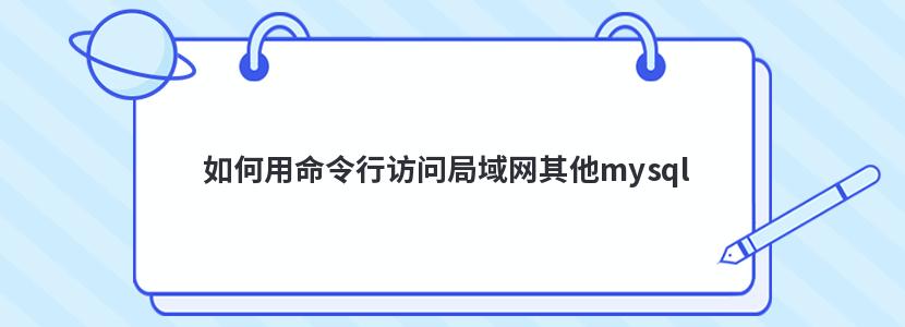 如何用命令行访问局域网其他mysql