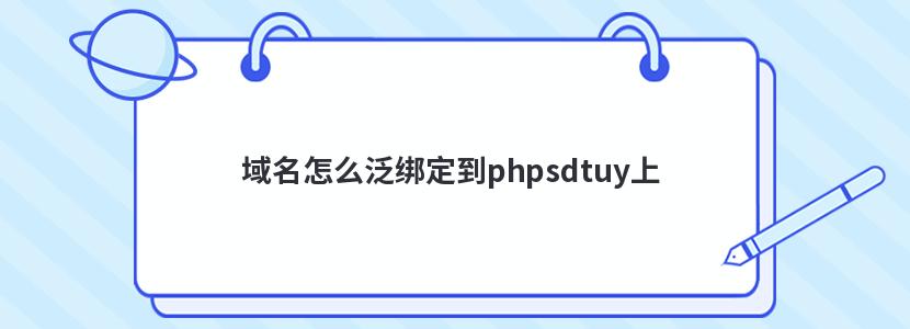 域名怎么泛绑定到phpsdtuy上