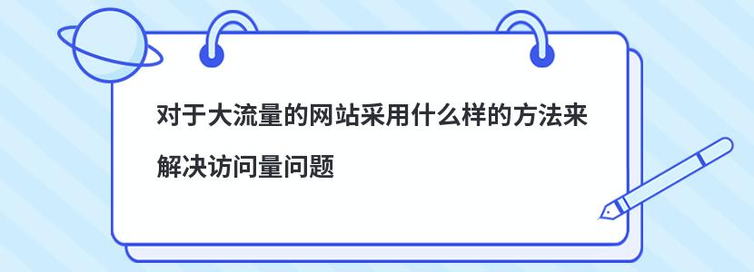 对于大流量的网站采用什么样的方法来解决访问量问题