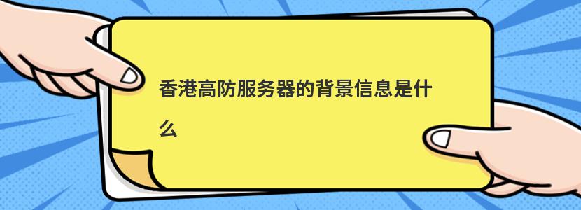 香港高防服务器的背景信息是什么