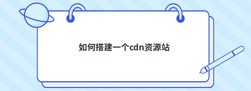 如何搭建一个cdn资源站