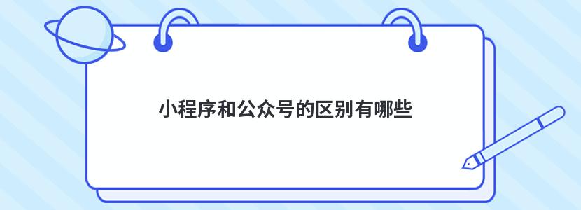 小程序和公众号的区别有哪些