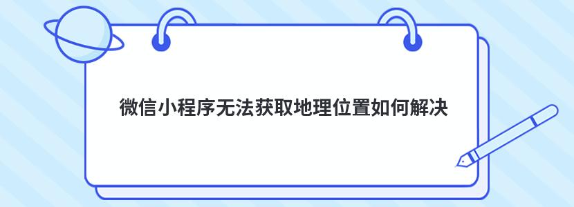 微信小程序无法获取地理位置如何解决