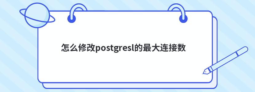 怎么修改postgresl的最大連接數