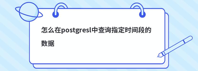 怎么在postgresl中查詢指定時(shí)間段的數(shù)據(jù)