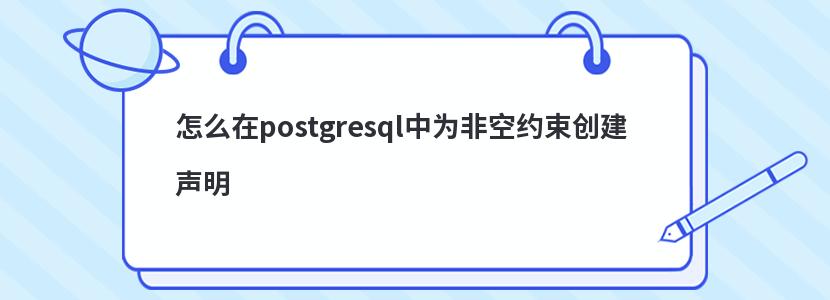 怎么在postgresql中为非空约束创建声明