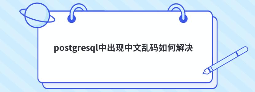 postgresql中出现中文乱码如何解决