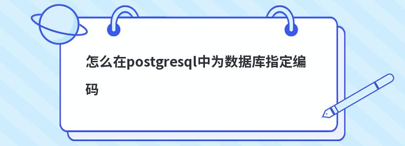 怎么在postgresql中為數據庫指定編碼