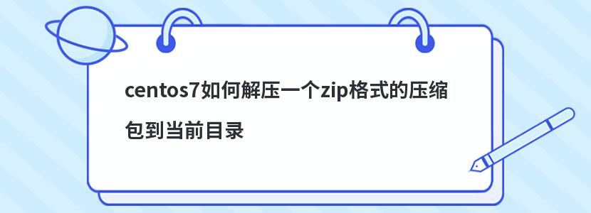 centos7如何解压一个zip格式的压缩包到当前目录