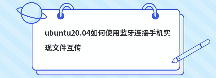 ubuntu20.04如何使用藍(lán)牙連接手機(jī)實(shí)現(xiàn)文件互傳