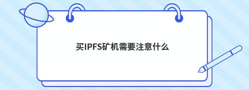 买IPFS矿机需要注意什么