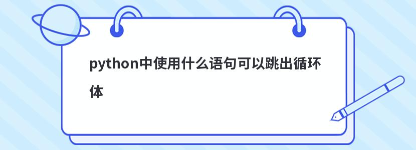 python中使用什么语句可以跳出循环体