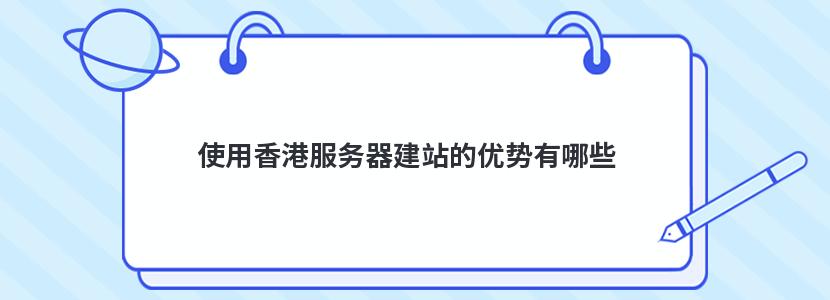 使用香港服务器建站的优势有哪些