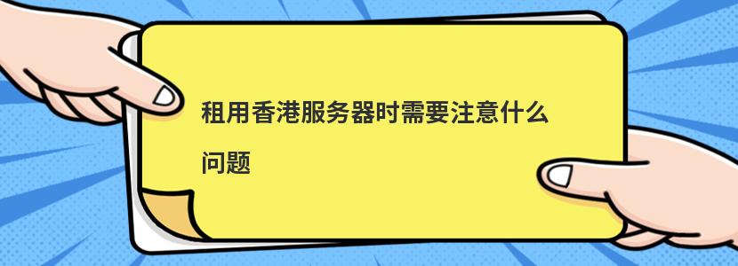 租用香港服务器时需要注意什么问题