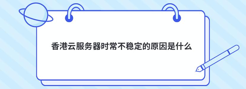 香港云服务器时常不稳定的原因是什么