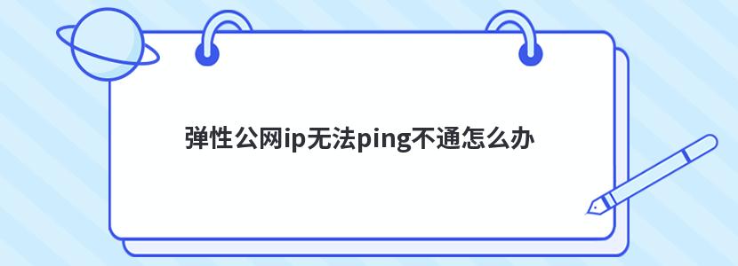 弹性公网ip无法ping不通怎么办