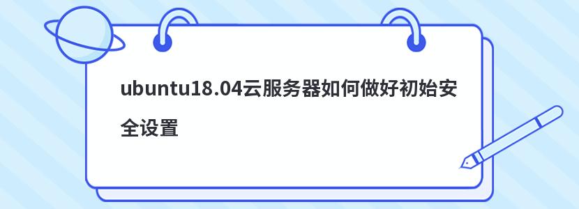 ubuntu18.04云服务器如何做好初始安全设置