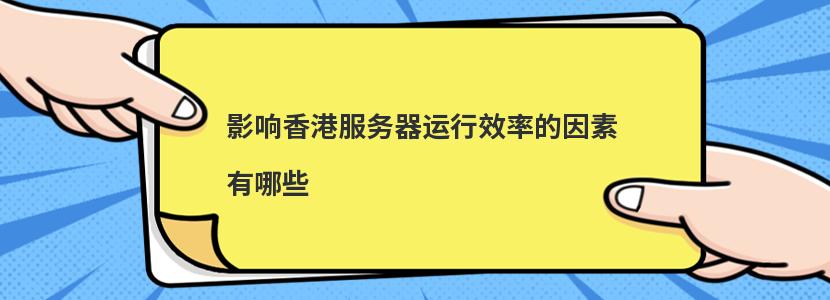 影响香港服务器运行效率的因素有哪些