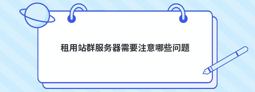 租用站群服务器需要注意哪些问题