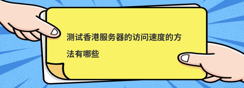 測試香港服務器訪問速度的方法有哪些