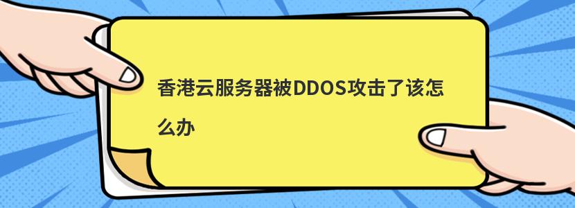香港云服务器被DDOS攻击了该怎么办