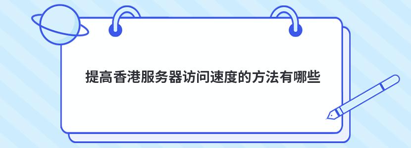 提高香港服务器访问速度的方法有哪些