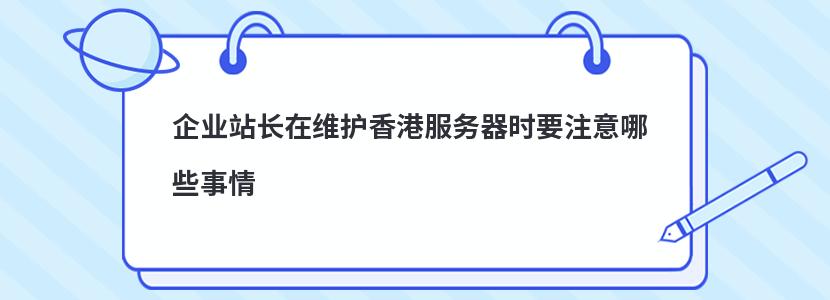 企业站长在维护香港服务器时要注意哪些事情