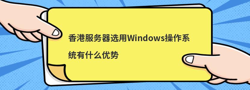 香港服务器选用Windows操作系统有什么优势