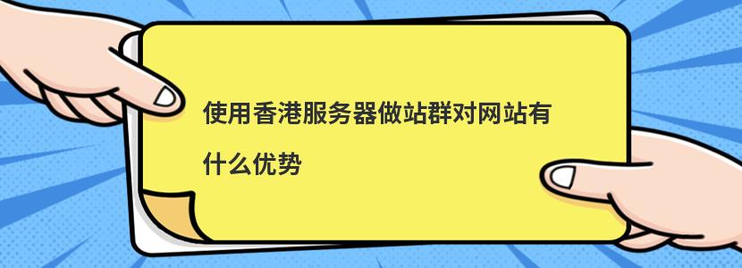 使用香港服务器做站群对网站有什么优势