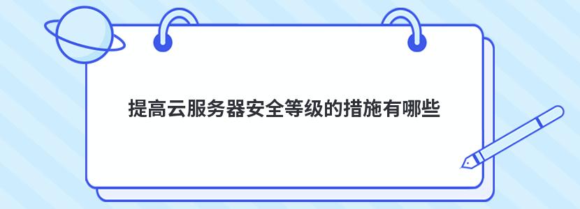 提高云服务器安全等级的措施有哪些